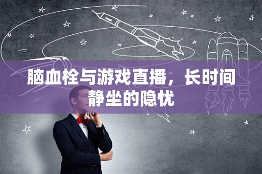 脑血栓与游戏直播，长时间静坐的隐忧