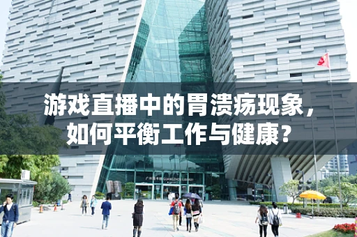 游戏直播中的胃溃疡现象，如何平衡工作与健康？