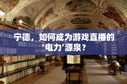 宁德，如何成为游戏直播的‘电力’源泉？
