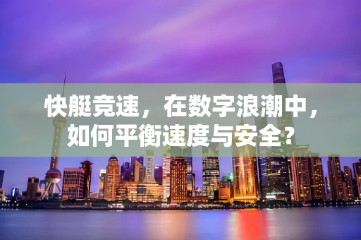 快艇竞速，在数字浪潮中，如何平衡速度与安全？