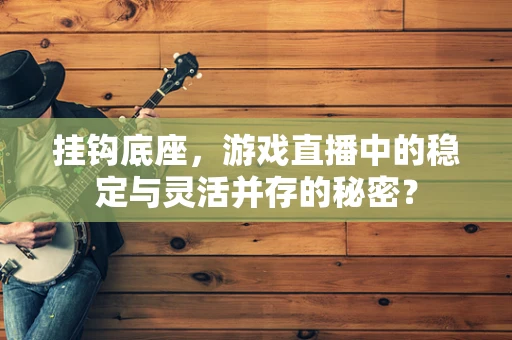 挂钩底座，游戏直播中的稳定与灵活并存的秘密？