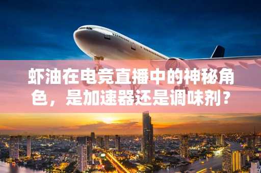 虾油在电竞直播中的神秘角色，是加速器还是调味剂？