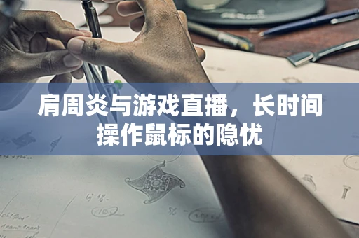 肩周炎与游戏直播，长时间操作鼠标的隐忧