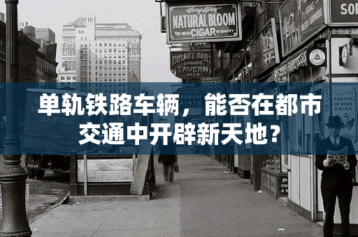 单轨铁路车辆，能否在都市交通中开辟新天地？