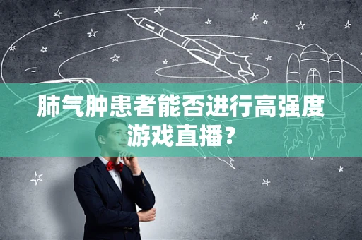 肺气肿患者能否进行高强度游戏直播？