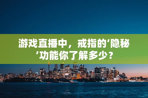 游戏直播中，戒指的‘隐秘’功能你了解多少？
