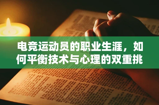 电竞运动员的职业生涯，如何平衡技术与心理的双重挑战？