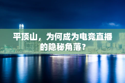 平顶山，为何成为电竞直播的隐秘角落？