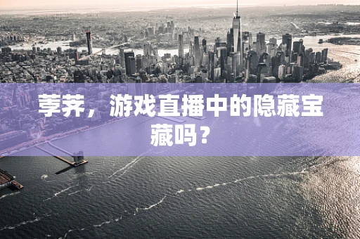 荸荠，游戏直播中的隐藏宝藏吗？