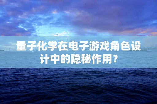 量子化学在电子游戏角色设计中的隐秘作用？