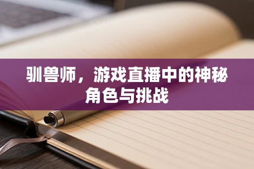 驯兽师，游戏直播中的神秘角色与挑战