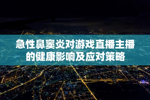急性鼻窦炎对游戏直播主播的健康影响及应对策略