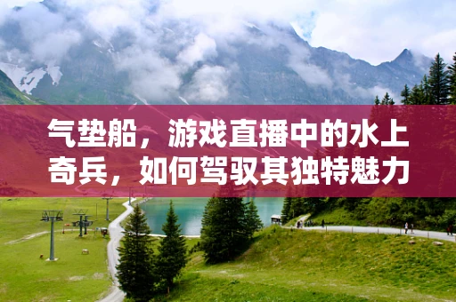 气垫船，游戏直播中的水上奇兵，如何驾驭其独特魅力？