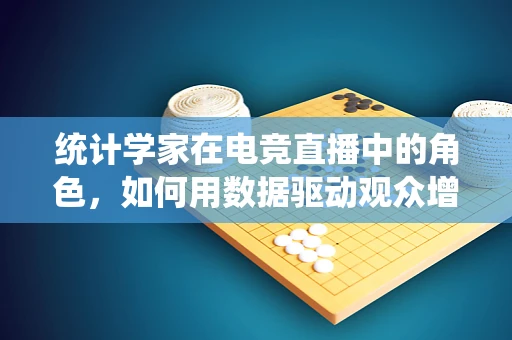 统计学家在电竞直播中的角色，如何用数据驱动观众增长？