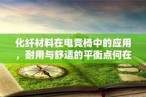 化纤材料在电竞椅中的应用，耐用与舒适的平衡点何在？
