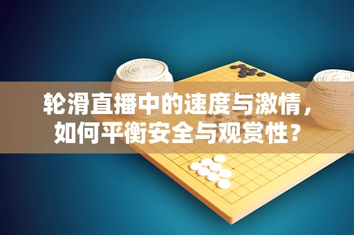 轮滑直播中的速度与激情，如何平衡安全与观赏性？