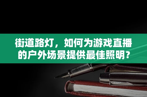 街道路灯，如何为游戏直播的户外场景提供最佳照明？