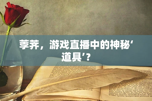 荸荠，游戏直播中的神秘‘道具’？