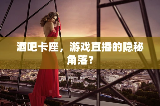 酒吧卡座，游戏直播的隐秘角落？
