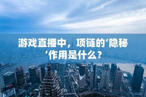 游戏直播中，项链的‘隐秘’作用是什么？