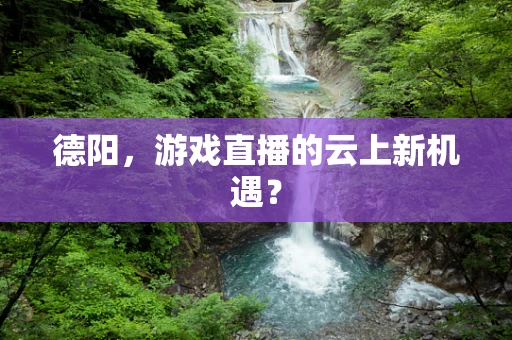 德阳，游戏直播的云上新机遇？