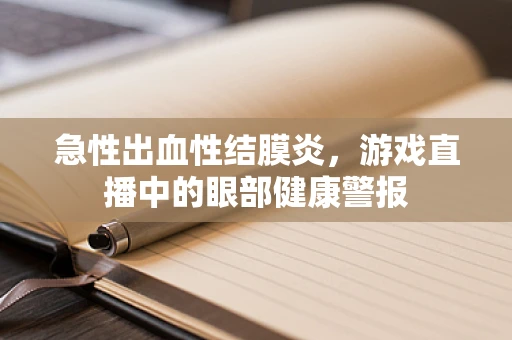 急性出血性结膜炎，游戏直播中的眼部健康警报
