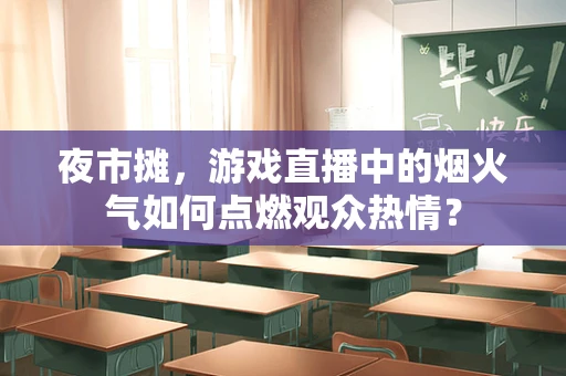 夜市摊，游戏直播中的烟火气如何点燃观众热情？