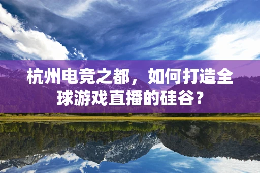 杭州电竞之都，如何打造全球游戏直播的硅谷？