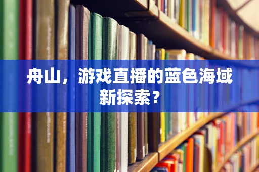 舟山，游戏直播的蓝色海域新探索？