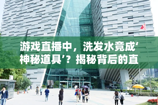 游戏直播中，洗发水竟成‘神秘道具’？揭秘背后的直播营销新玩法！