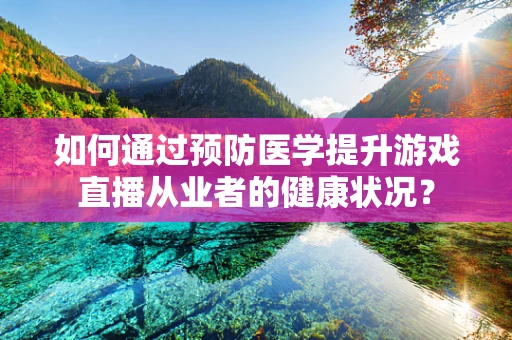 如何通过预防医学提升游戏直播从业者的健康状况？