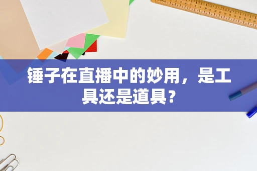 锤子在直播中的妙用，是工具还是道具？