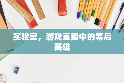 实验室，游戏直播中的幕后英雄