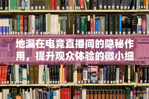 地漏在电竞直播间的隐秘作用，提升观众体验的微小细节？