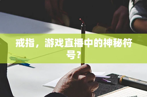 戒指，游戏直播中的神秘符号？