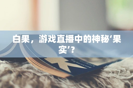 白果，游戏直播中的神秘‘果实’？