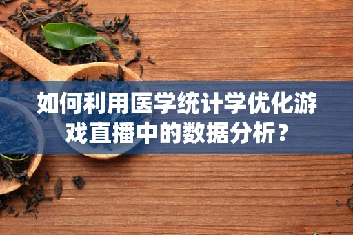如何利用医学统计学优化游戏直播中的数据分析？