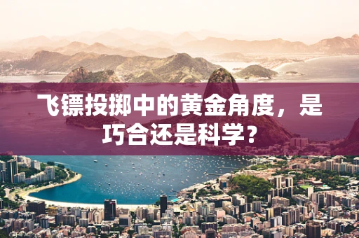 飞镖投掷中的黄金角度，是巧合还是科学？