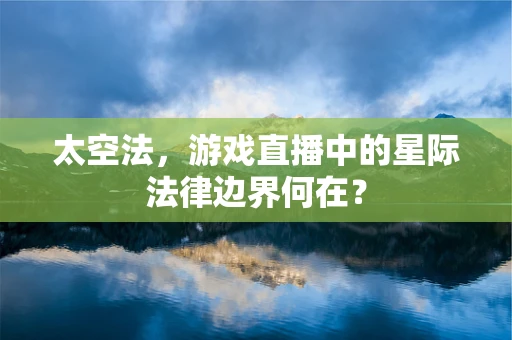 太空法，游戏直播中的星际法律边界何在？