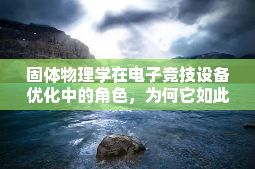 固体物理学在电子竞技设备优化中的角色，为何它如此重要？