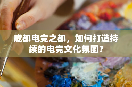 成都电竞之都，如何打造持续的电竞文化氛围？