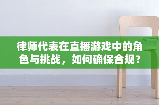 律师代表在直播游戏中的角色与挑战，如何确保合规？