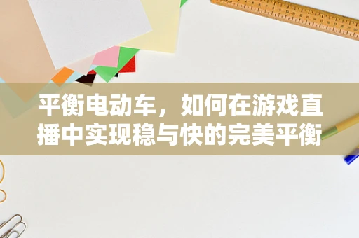 平衡电动车，如何在游戏直播中实现稳与快的完美平衡？