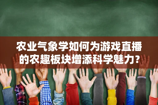 农业气象学如何为游戏直播的农趣板块增添科学魅力？