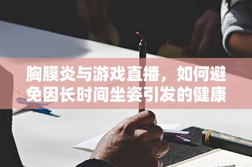 胸膜炎与游戏直播，如何避免因长时间坐姿引发的健康风险？