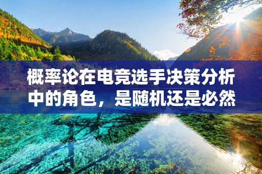 概率论在电竞选手决策分析中的角色，是随机还是必然？