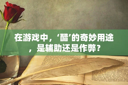 在游戏中，‘醋’的奇妙用途，是辅助还是作弊？