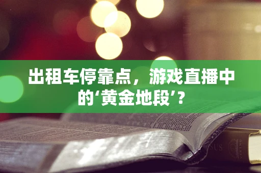 出租车停靠点，游戏直播中的‘黄金地段’？