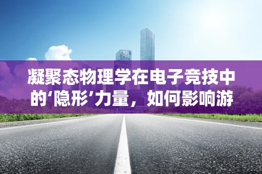 凝聚态物理学在电子竞技中的‘隐形’力量，如何影响游戏体验？