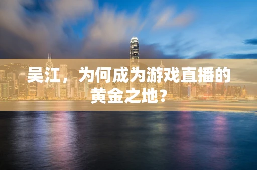 吴江，为何成为游戏直播的黄金之地？